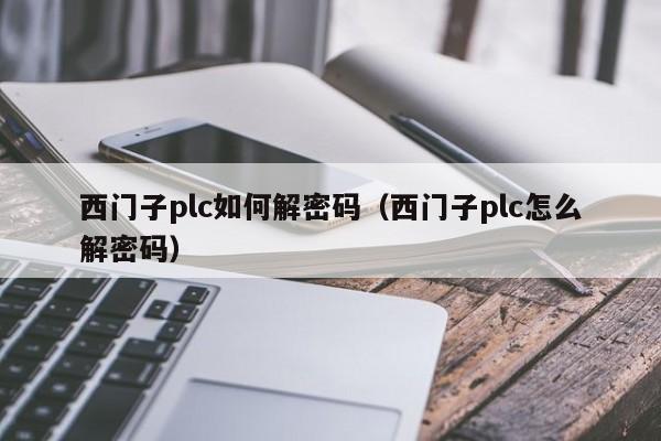 西門子plc如何解密碼（西門子plc怎么解密碼）-第1張圖片-晉江速捷自動化科技有限公司