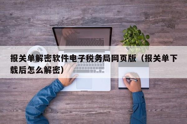 報關單解密軟件電子稅務局網頁版（報關單下載后怎么解密）-第1張圖片-晉江速捷自動化科技有限公司