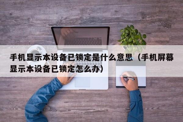 手機顯示本設備已鎖定是什么意思（手機屏幕顯示本設備已鎖定怎么辦）-第1張圖片-晉江速捷自動化科技有限公司