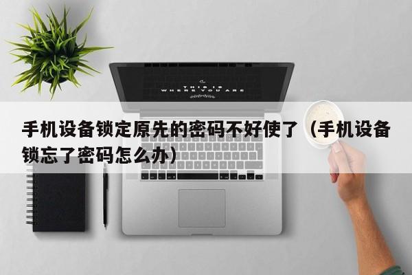 手機設備鎖定原先的密碼不好使了（手機設備鎖忘了密碼怎么辦）-第1張圖片-晉江速捷自動化科技有限公司