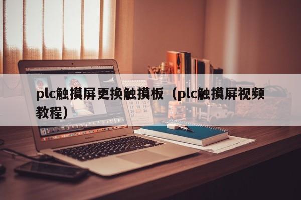 plc觸摸屏更換觸摸板（plc觸摸屏視頻教程）-第1張圖片-晉江速捷自動化科技有限公司