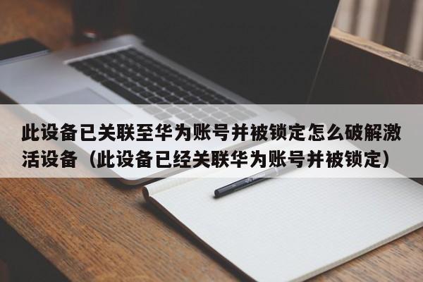 此設備已關聯至華為賬號并被鎖定怎么破解激活設備（此設備已經關聯華為賬號并被鎖定）-第1張圖片-晉江速捷自動化科技有限公司