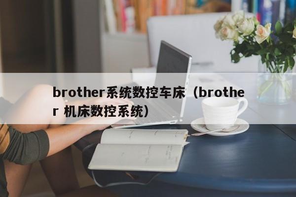 brother系統(tǒng)數(shù)控車床（brother 機(jī)床數(shù)控系統(tǒng)）-第1張圖片-晉江速捷自動(dòng)化科技有限公司