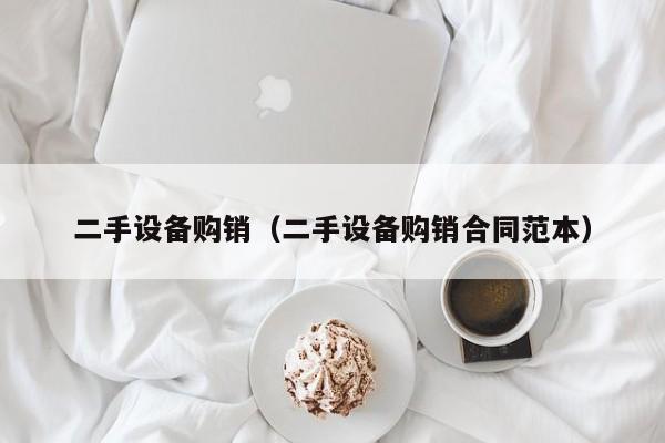 二手設備購銷（二手設備購銷合同范本）-第1張圖片-晉江速捷自動化科技有限公司
