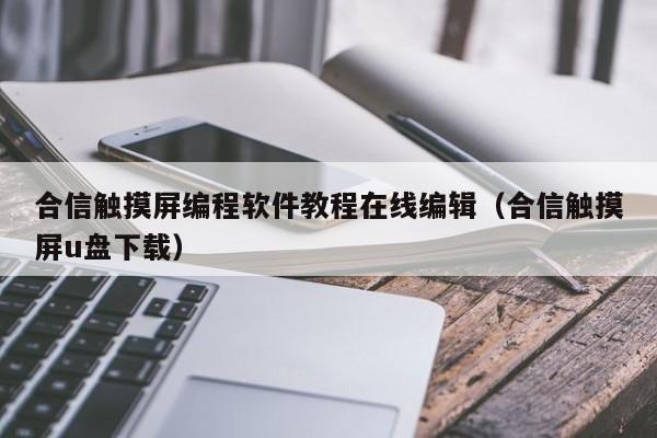合信觸摸屏編程軟件教程在線編輯（合信觸摸屏u盤下載）-第1張圖片-晉江速捷自動化科技有限公司