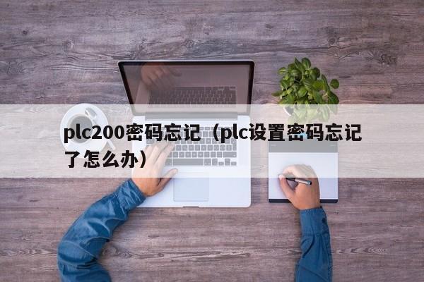 plc200密碼忘記（plc設置密碼忘記了怎么辦）-第1張圖片-晉江速捷自動化科技有限公司