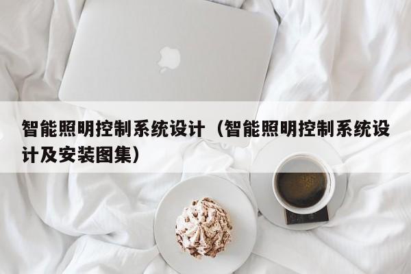 智能照明控制系統(tǒng)設(shè)計(jì)（智能照明控制系統(tǒng)設(shè)計(jì)及安裝圖集）-第1張圖片-晉江速捷自動(dòng)化科技有限公司