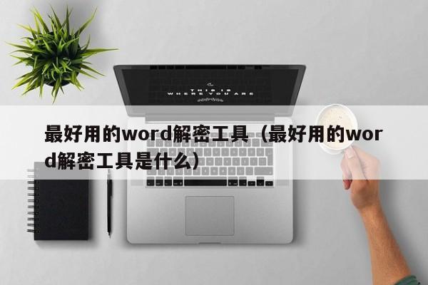 最好用的word解密工具（最好用的word解密工具是什么）-第1張圖片-晉江速捷自動(dòng)化科技有限公司