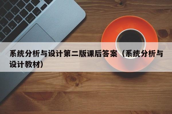系統(tǒng)分析與設(shè)計(jì)第二版課后答案（系統(tǒng)分析與設(shè)計(jì)教材）-第1張圖片-晉江速捷自動(dòng)化科技有限公司