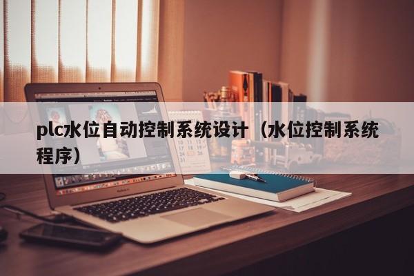 plc水位自動控制系統(tǒng)設計（水位控制系統(tǒng)程序）-第1張圖片-晉江速捷自動化科技有限公司