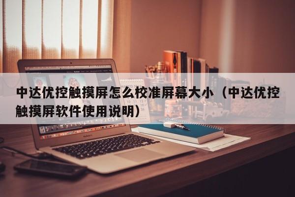 中達優控觸摸屏怎么校準屏幕大小（中達優控觸摸屏軟件使用說明）-第1張圖片-晉江速捷自動化科技有限公司