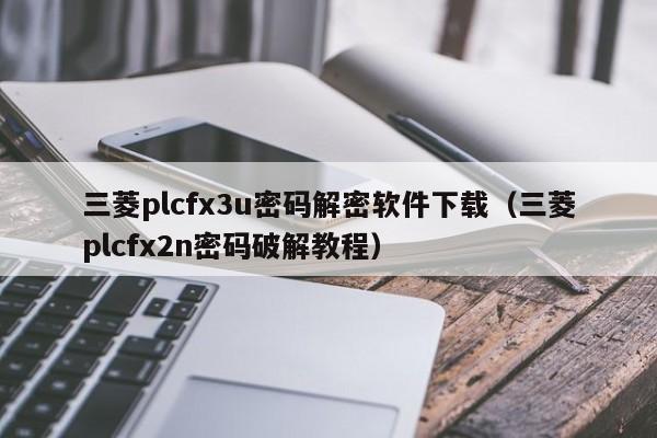 三菱plcfx3u密碼解密軟件下載（三菱plcfx2n密碼破解教程）-第1張圖片-晉江速捷自動化科技有限公司