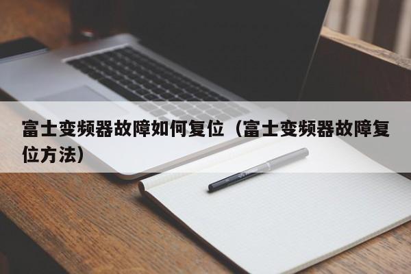 富士變頻器故障如何復位（富士變頻器故障復位方法）-第1張圖片-晉江速捷自動化科技有限公司