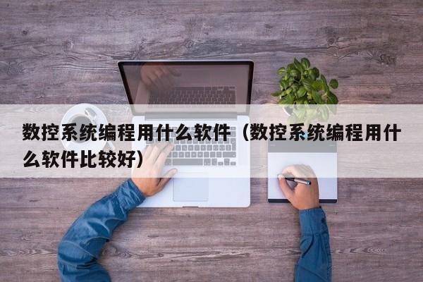 數控系統編程用什么軟件（數控系統編程用什么軟件比較好）-第1張圖片-晉江速捷自動化科技有限公司