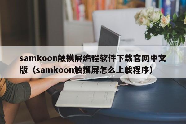 samkoon觸摸屏編程軟件下載官網中文版（samkoon觸摸屏怎么上載程序）-第1張圖片-晉江速捷自動化科技有限公司