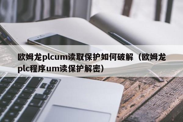 歐姆龍plcum讀取保護如何破解（歐姆龍plc程序um讀保護解密）-第1張圖片-晉江速捷自動化科技有限公司