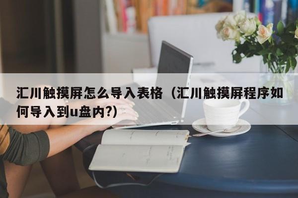 匯川觸摸屏怎么導入表格（匯川觸摸屏程序如何導入到u盤內?）-第1張圖片-晉江速捷自動化科技有限公司