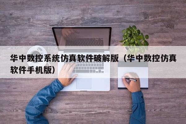 華中數(shù)控系統(tǒng)仿真軟件破解版（華中數(shù)控仿真軟件手機(jī)版）-第1張圖片-晉江速捷自動化科技有限公司