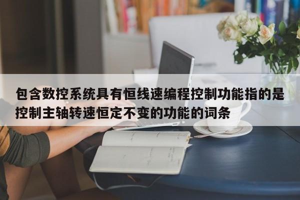 包含數控系統具有恒線速編程控制功能指的是控制主軸轉速恒定不變的功能的詞條-第1張圖片-晉江速捷自動化科技有限公司