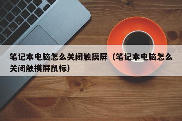 筆記本電腦怎么關(guān)閉觸摸屏（筆記本電腦怎么關(guān)閉觸摸屏鼠標(biāo)）-第1張圖片-晉江速捷自動(dòng)化科技有限公司