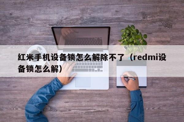 紅米手機設(shè)備鎖怎么解除不了（redmi設(shè)備鎖怎么解）-第1張圖片-晉江速捷自動化科技有限公司