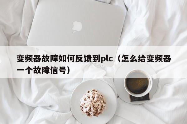 變頻器故障如何反饋到plc（怎么給變頻器一個(gè)故障信號(hào)）-第1張圖片-晉江速捷自動(dòng)化科技有限公司