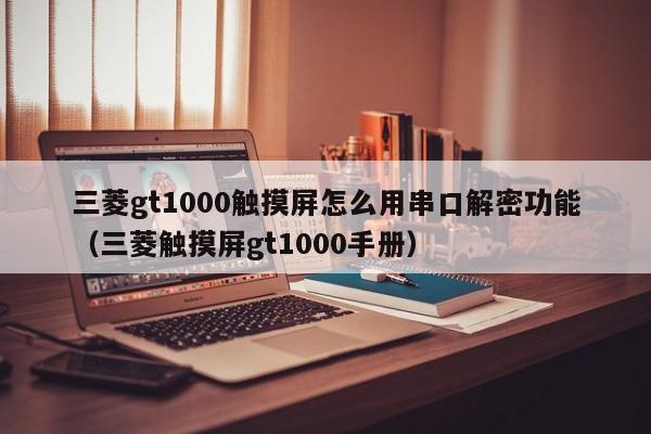 三菱gt1000觸摸屏怎么用串口解密功能（三菱觸摸屏gt1000手冊）-第1張圖片-晉江速捷自動化科技有限公司