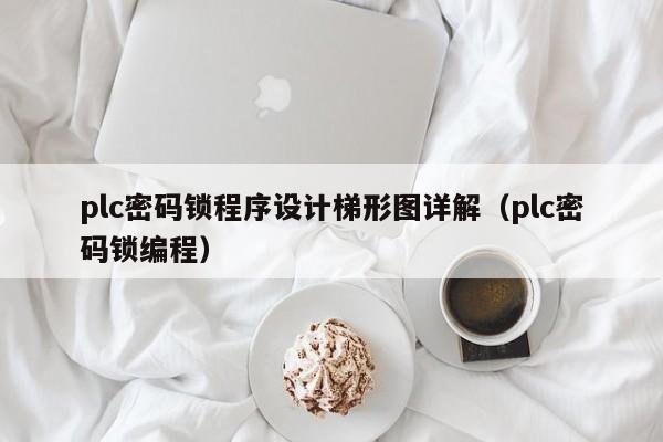 plc密碼鎖程序設計梯形圖詳解（plc密碼鎖編程）-第1張圖片-晉江速捷自動化科技有限公司