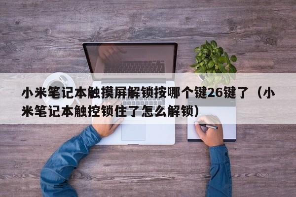 小米筆記本觸摸屏解鎖按哪個鍵26鍵了（小米筆記本觸控鎖住了怎么解鎖）-第1張圖片-晉江速捷自動化科技有限公司