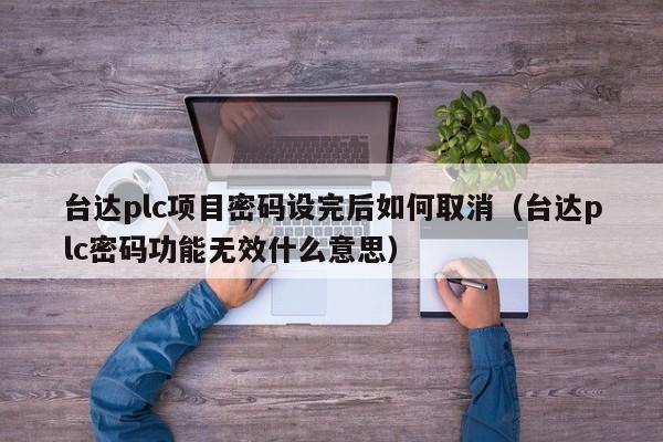 臺達plc項目密碼設完后如何取消（臺達plc密碼功能無效什么意思）-第1張圖片-晉江速捷自動化科技有限公司