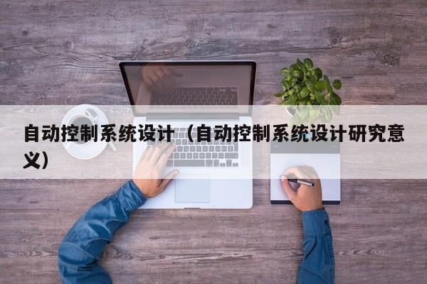 自動控制系統設計（自動控制系統設計研究意義）-第1張圖片-晉江速捷自動化科技有限公司