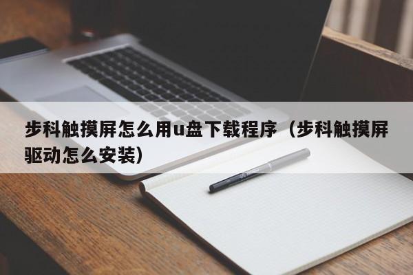 步科觸摸屏怎么用u盤下載程序（步科觸摸屏驅動怎么安裝）-第1張圖片-晉江速捷自動化科技有限公司