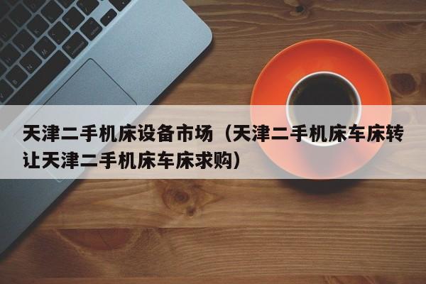 天津二手機(jī)床設(shè)備市場（天津二手機(jī)床車床轉(zhuǎn)讓天津二手機(jī)床車床求購）-第1張圖片-晉江速捷自動化科技有限公司