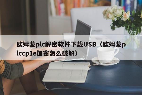 歐姆龍plc解密軟件下載USB（歐姆龍plccp1e加密怎么破解）-第1張圖片-晉江速捷自動化科技有限公司
