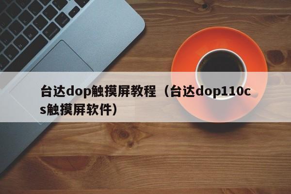 臺達dop觸摸屏教程（臺達dop110cs觸摸屏軟件）-第1張圖片-晉江速捷自動化科技有限公司