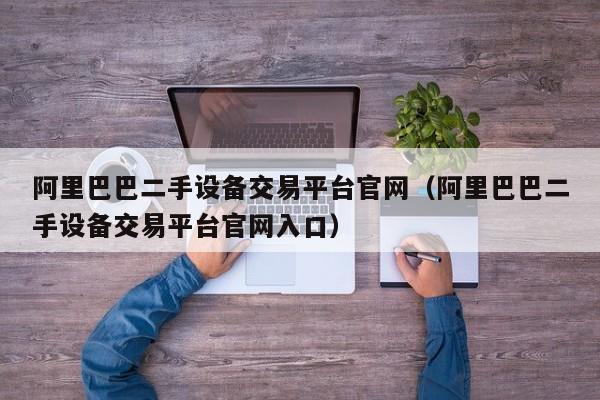 阿里巴巴二手設(shè)備交易平臺官網(wǎng)（阿里巴巴二手設(shè)備交易平臺官網(wǎng)入口）-第1張圖片-晉江速捷自動化科技有限公司