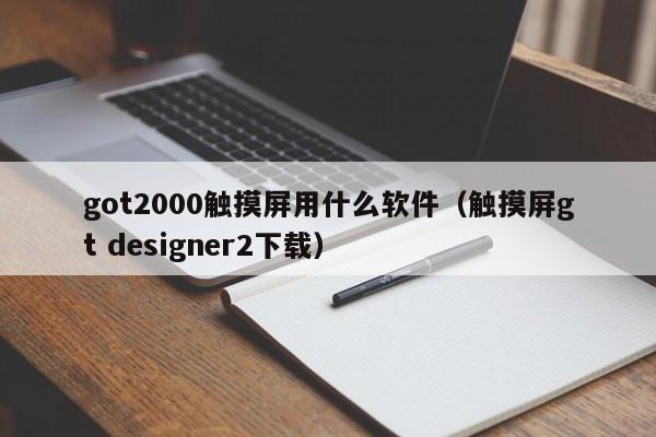 got2000觸摸屏用什么軟件（觸摸屏gt designer2下載）-第1張圖片-晉江速捷自動(dòng)化科技有限公司