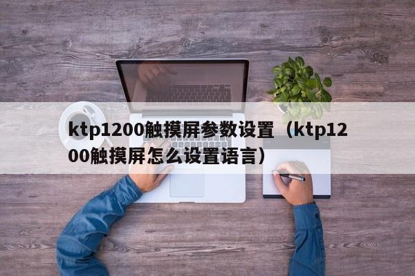 ktp1200觸摸屏參數設置（ktp1200觸摸屏怎么設置語言）-第1張圖片-晉江速捷自動化科技有限公司