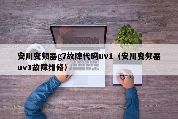 安川變頻器g7故障代碼uv1（安川變頻器uv1故障維修）-第1張圖片-晉江速捷自動化科技有限公司