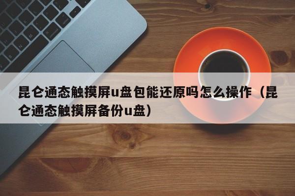 昆侖通態(tài)觸摸屏u盤包能還原嗎怎么操作（昆侖通態(tài)觸摸屏備份u盤）-第1張圖片-晉江速捷自動(dòng)化科技有限公司