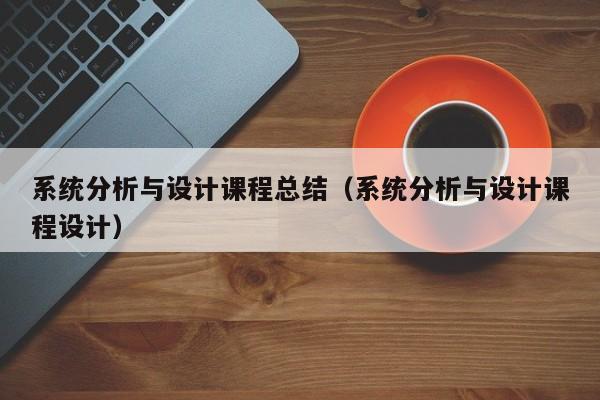 系統(tǒng)分析與設(shè)計課程總結(jié)（系統(tǒng)分析與設(shè)計課程設(shè)計）-第1張圖片-晉江速捷自動化科技有限公司