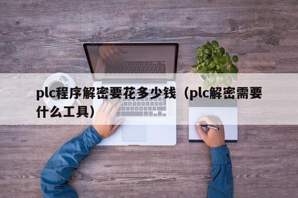 plc程序解密要花多少錢（plc解密需要什么工具）-第1張圖片-晉江速捷自動化科技有限公司
