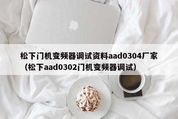 松下門機變頻器調試資料aad0304廠家（松下aad0302門機變頻器調試）-第1張圖片-晉江速捷自動化科技有限公司