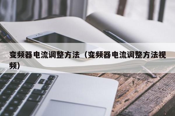 變頻器電流調整方法（變頻器電流調整方法視頻）-第1張圖片-晉江速捷自動化科技有限公司