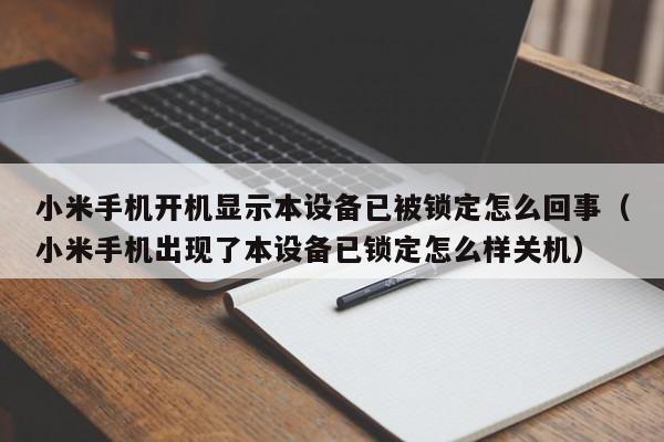 小米手機(jī)開(kāi)機(jī)顯示本設(shè)備已被鎖定怎么回事（小米手機(jī)出現(xiàn)了本設(shè)備已鎖定怎么樣關(guān)機(jī)）-第1張圖片-晉江速捷自動(dòng)化科技有限公司
