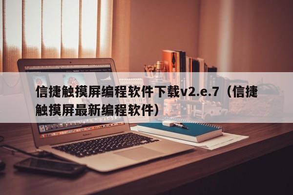 信捷觸摸屏編程軟件下載v2.e.7（信捷觸摸屏最新編程軟件）-第1張圖片-晉江速捷自動化科技有限公司