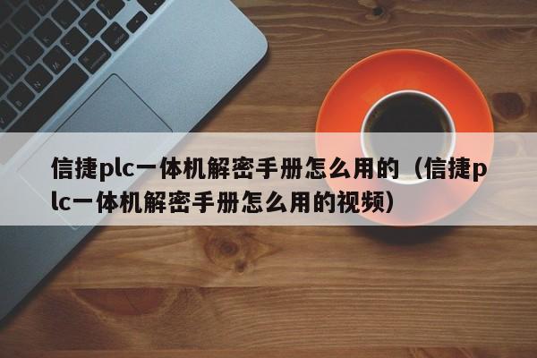 信捷plc一體機解密手冊怎么用的（信捷plc一體機解密手冊怎么用的視頻）-第1張圖片-晉江速捷自動化科技有限公司