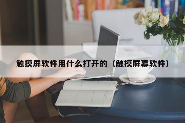 觸摸屏軟件用什么打開的（觸摸屏幕軟件）-第1張圖片-晉江速捷自動化科技有限公司