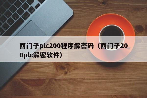 西門子plc200程序解密碼（西門子200plc解密軟件）-第1張圖片-晉江速捷自動(dòng)化科技有限公司