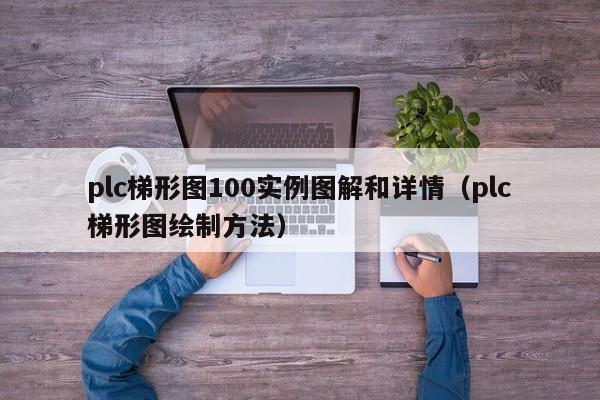 plc梯形圖100實例圖解和詳情（plc梯形圖繪制方法）-第1張圖片-晉江速捷自動化科技有限公司